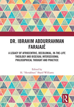 Dr. Ibrahim Abdurrahman Farajajé: A Legacy of Afrocentric, Decolonial, In-the-Life Theology and Bisexual Intersexional Philosophical Thought and Practice by H. “Herukhuti” Sharif Williams 9781032424361