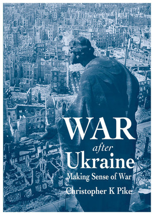 War After Ukraine: Making Sense of War by Christopher K Pike 9781839528262
