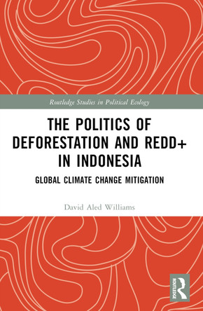 The Politics of Deforestation and REDD+ in Indonesia: Global Climate Change Mitigation by David Aled Williams 9781032213385
