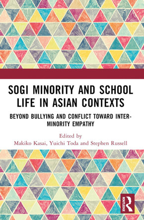 SOGI Minority and School Life in Asian Contexts: Beyond Bullying and Conflict Toward Inter-Minority Empathy by Makiko Kasai 9781032553849