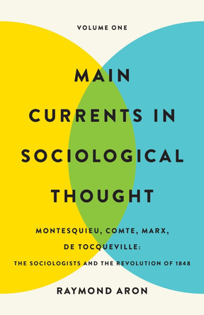 Main Currents in Sociological Thought: Volume One: Montesquieu, Comte, Marx, de Tocqueville: The Sociologists and the Revolution of 1848 by Raymond Aron 9781541607309