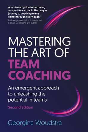 Mastering the Art of Team Coaching (Second Edition): An emergent approach to unleashing the potential in teams by Georgina Woudstra 9781838467654