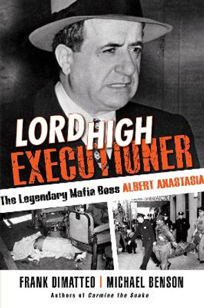 Lord High Executioner: The Legendary Mafia Boss Albert Anastasia by Frank Dimatteo