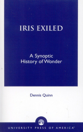 Iris Exiled: A Synoptic History of Wonder by Dennis Quinn 9780761821793