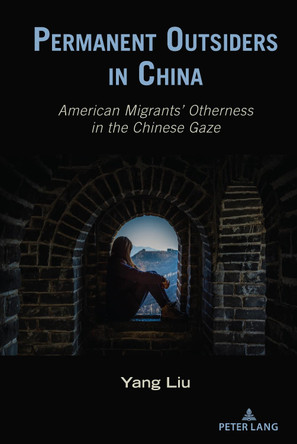 Permanent Outsiders in China: American Migrants’ Otherness in the Chinese Gaze by Thomas K. Nakayama 9781433179952