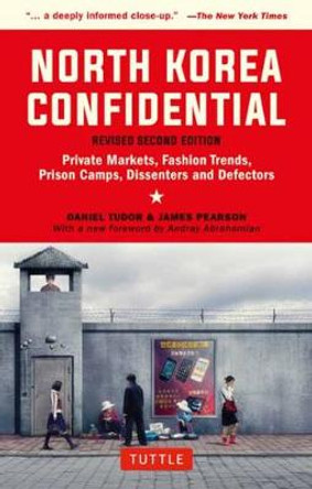 North Korea Confidential: Private Markets, Fashion Trends, Prison Camps, Dissenters and Defectors by Daniel Tudor