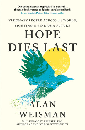 Hope Dies Last: Visionary People Across the World, Fighting to Find Us a Future by Alan Weisman 9781529144314