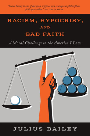 Racism, Hypocrisy, and Bad Faith: A Moral Challenge to the America I Love by Julius Bailey 9781554814985