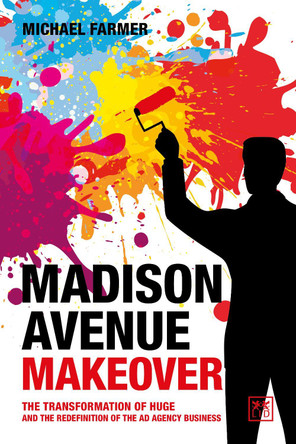 Madison Avenue Makeover: The transformation of Huge and the redefinition of the ad agency business by Michael Farmer 9781911687641