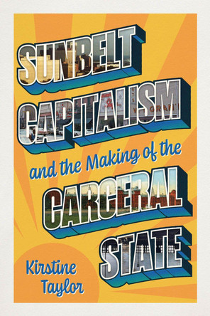 Sunbelt Capitalism and the Making of the Carceral State by Kirstine Taylor 9780226838403