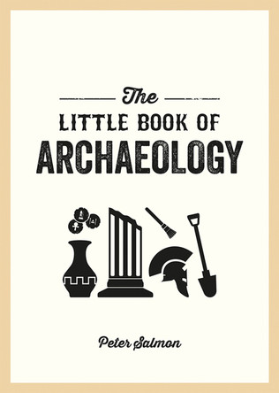 The Little Book of Archaeology: A Pocket Guide to How Archaeology Works and What It Can Teach Us 9781837994779