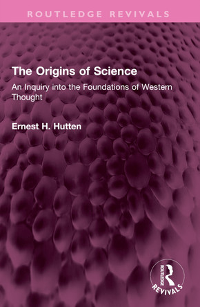 The Origins of Science: An Inquiry into the Foundations of Western Thought by Ernest H. Hutten 9781032367484