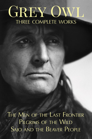 Grey Owl: Three Complete Works by Grey Owl 9780228103127