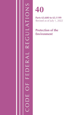 Code of Federal Regulations, Title 40 Protection of the Environment 63.600-63.1199, Revised as of July 1, 2022 by Office Of The Federal Register (U.S.) 9781636712765