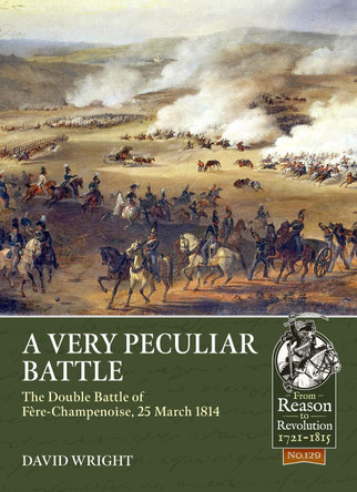 A Very Peculiar Battle: The Double Battle of Fere-Champenoise, 25 March 1814 by David Wright 9781804514375
