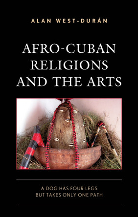 Afro-Cuban Religions and the Arts: A Dog Has Four Legs but Takes Only One Path by Alan West-Durán 9781793639820