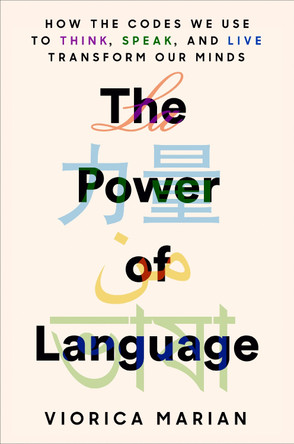 The Power of Language: How the Codes We Use to Think, Speak, and Live Transform Our Minds by Viorica Marian 9780593187074