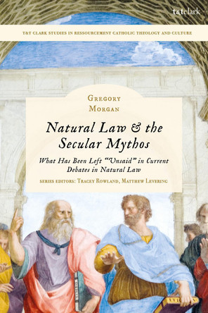 Natural Law & the Secular Mythos: What Has Been Left "Unsaid" in Current Debates in Natural Law by Rev. Dr. Gregory Morgan 9780567716972