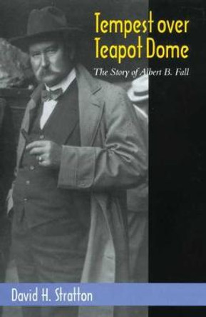 Tempest Over Teapot Dome: The Story of Albert B. Fall by D.H. Stratton