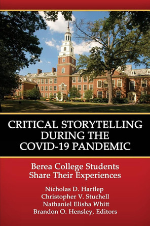 Critical Storytelling During the COVID-19 Pandemic: Berea College Students Share their Experiences by Nicholas D Hartlep 9781648025495
