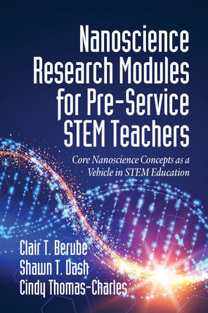 Nanoscience Research Modules for Pre-Service STEM Teachers: Core Nanoscience Concepts as a Vehicle in STEM Education by Clair T. Berube 9781641135535