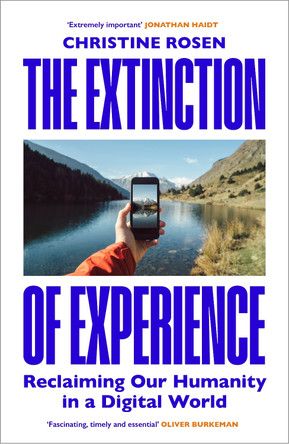 The Extinction of Experience: Being Human in a Disembodied World by Christine Rosen 9781847922090