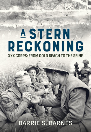 Stern Reckoning: XXX Corps: From Gold Beach to the Seine by Barrie S. Barnes 9781804512586