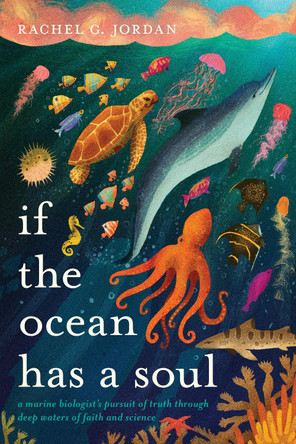 If the Ocean Has a Soul: A Marine Biologist's Pursuit of Truth Through Deep Waters of Faith and Science by Rachel G Jordan 9798400505843