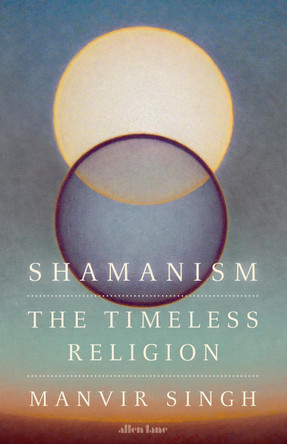 Shamanism: The Timeless Religion by Manvir Singh 9780241638415