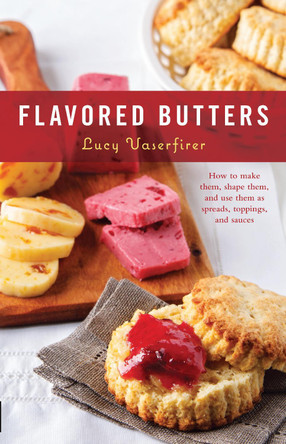 Flavored Butters: How to Make Them, Shape Them, and Use Them as Spreads, Toppings, and Sauces by Lucy Vaserfirer 9780760373200