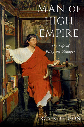 Man of High Empire: The Life of Pliny the Younger by Gibson 9780197654835