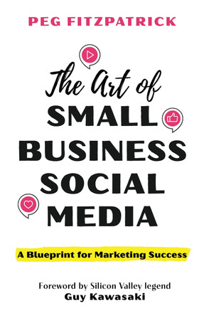 The Art of Small Business Social Media: A Blueprint for Marketing Success by Peg Fitzpatrick 9781538192993