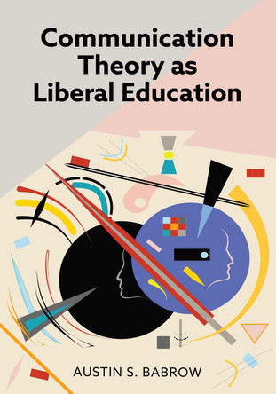 Communication Theory as Liberal Education by Austin S. Babrow 9798823343947
