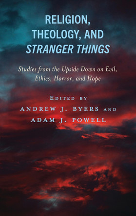 Religion, Theology, and Stranger Things: Studies from the Upside Down on Evil, Ethics, Horror, and Hope by Andrew J. Byers Byers 9781978715721