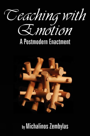 Teaching with Emotion: A Postmodern Enactment by Michalinos Zembylas 9781593113292