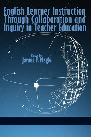 English Learner Instruction through Collaboration and Inquiry in Teacher Education by James F. Nagle 9781623964856