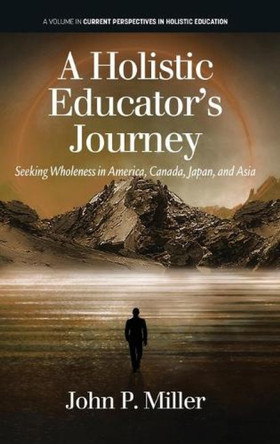 A Holistic Educator's Journey: Seeking Wholeness in America, Canada, Japan and Asia by John P. Miller 9781648026423 A Holistic Educator's Journey: Seeking Wholeness in America, Canada, Japan and Asia by John P. Miller 9781648026423