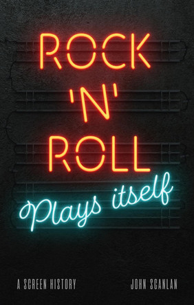 Rock 'n' Roll Plays Itself: A Screen History by John Scanlan 9781789145724