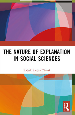 The Nature of Explanation in Social Sciences by Rajesh Ranjan Tiwari 9781032522425