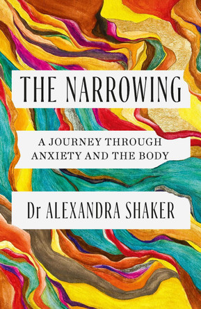 The Narrowing: A journey through anxiety and the body by Dr Alexandra Shaker 9781472295613
