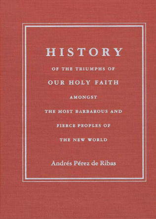 HISTORY OF THE TRIUMPHS OF OUR HOLY FAITH AMONGST THE MOST BARBAROUS AND FIERCE PEOPLES OF THE NEW W by  9780816517206