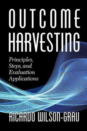Outcome Harvesting: Principles, Steps, and Evaluation Applications by Ricardo Wilson-Grau 9781641133890