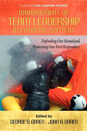 Management of Team Leadership in Extreme Context: Defending Our Homeland, Protecting Our First Responders by George B. Graen 9781623960995