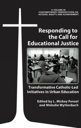 Responding to the Call for Educational Justice: Transformative Catholic-Led Initiatives in Urban Education by L. Mickey Fenzel 9781641134309