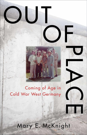 Out of Place: Coming of Age in Cold War West Germany by Mary E McKnight 9781647427269