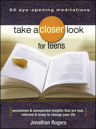 Take a Closer Look for Teens: Uncommon & Unexpected Insights That Are Real, Relevant & Ready to Change Your Life by Jonathan Rogers 9781416542148