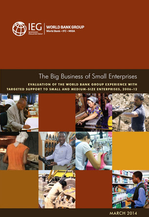 The big business of small enterprises: evaluation of the Wold Bank Group experience with targeted support to small and medium size enterprises, 2006-12 by World Bank: Independent Evaluation Group 9781464803765