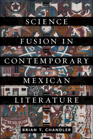 Science Fusion in Contemporary Mexican Literature by Brian T. Chandler 9781684485208