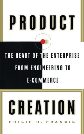 Product Creation: The Heart Of The Enterprise From Engineering To Ecommerce by Philip H. Francis 9781416576396