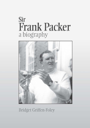 Sir Frank Packer: A Biography by Bridget Griffen-Foley 9781743323823
